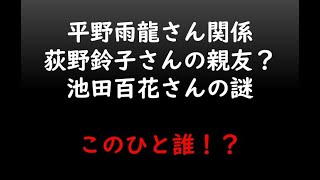 平野雨龍さん関係　荻野鈴子さんの親友？池田百花さんの謎