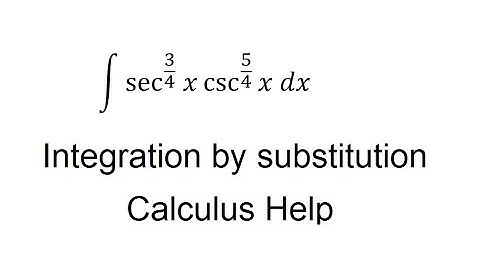 Calculus Help: Integral of  sec^(3/4)  x ⁡csc^(5/4)⁡ x dx - Integration by substitution