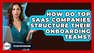 How Do Top SaaS Companies Structure Their Onboarding Teams? - The SaaS Pros Breakdown