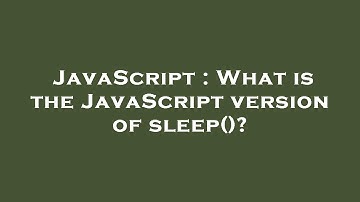 JavaScript : What is the JavaScript version of sleep()?