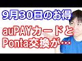 【9月30日のお得情報】auPAYカード・Pontaポイント交換が改悪／PayPay10月お買い得市20%還元の内容／これは参加すべきdポイント＆d払いキャンペーン／ポイントサイト10月以降の情報