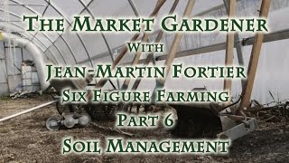 The Market Gardener with Jean-Martin Fortier Part 6 Soil Management