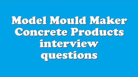 Model Mould Maker Concrete Products interview questions