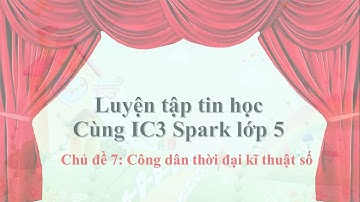 Lớp 5 chủ đề 7_Luyện tập tin học Cùng IC3 Spark.