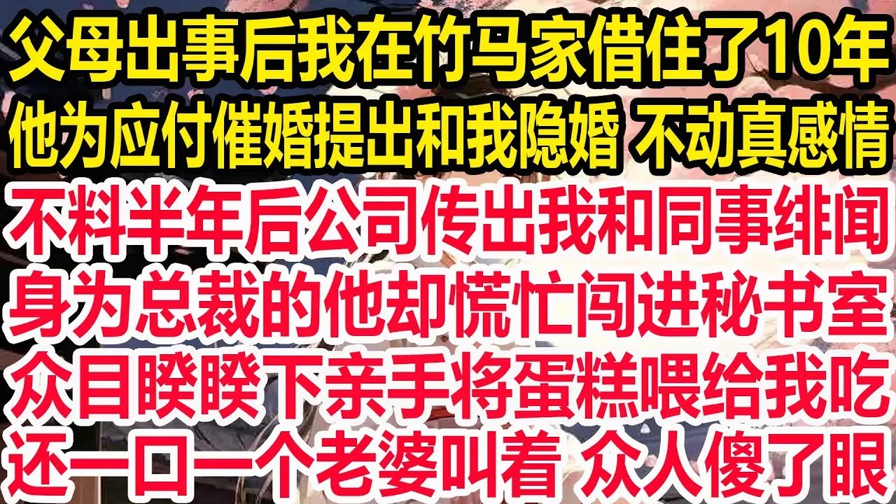 父母出事后我在竹马家借住了10年，他为应付催婚提出和我隐婚，不动真感情。不料半年后公司传出我和同事绯闻，身为总裁的他却慌忙闯进秘书室，众目睽睽下亲手将蛋糕喂给我吃，一句老婆怀孕了来照顾，众人傻了眼！