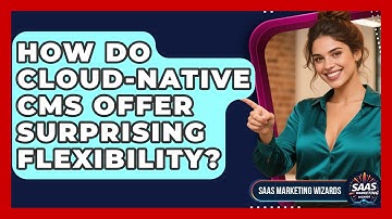 How Do Cloud-native CMS Offer Surprising Flexibility? - Saas Marketing Wizards