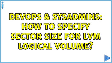 DevOps & SysAdmins: How to specify sector size for LVM logical volume? (2 Solutions!!)