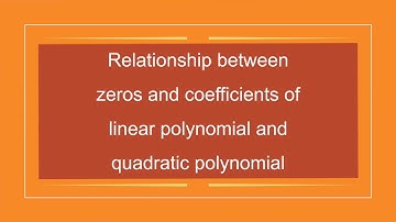 zeroes and coefficients of linear and quadratic polynomial and relationship between them.