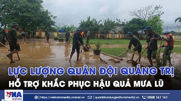Lực lượng quân đội hỗ trợ Quảng Trị khắc phục hậu quả mưa lũ - VNAMedia