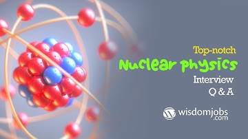 Nuclear physics Interview Questions and Answers 2019 | Nuclear physics | Wisdom Jobs