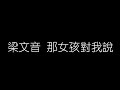 梁文音 那女孩對我説 無損音樂FLAC 歌詞LYRICS 純享 梁文音 那女孩對我説 無損音樂FLAC 歌詞LYRICS 純享