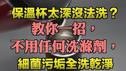 保溫杯太深沒法洗？教你一招，不用任何洗滌劑，細菌污垢全洗乾淨 - 天天要聞