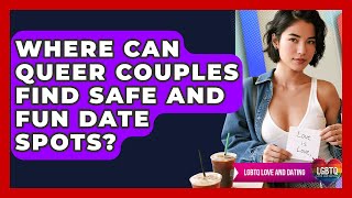 Where Can Queer Couples Find Safe And Fun Date Spots? - LGBTQ Love and Dating