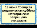 19 июня категорически запрещено это делать. Троицкая родительская суббота, народные приметы