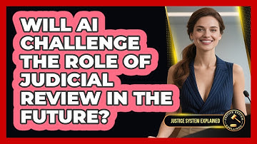 Will AI Challenge The Role Of Judicial Review In The Future? - Justice System Explained