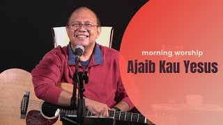 AJAIB KAU YESUS  |  MORNING WORSHIP 5 JANUARI 2022