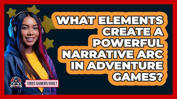 What Elements Create A Powerful Narrative Arc In Adventure Games? - Video Gamers Vault