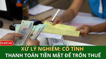 Xử lý nghiêm trường hợp cố tình thanh toán tiền mặt để trốn thuế