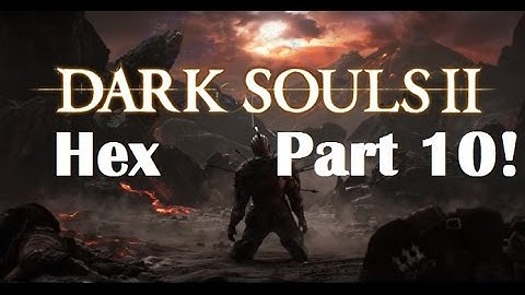 Dark Souls 2 - The Ultimate Hex Guide Part 10!