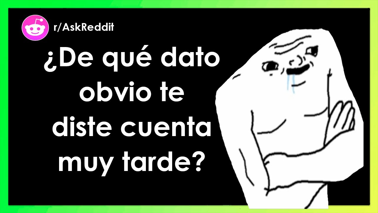 ¿De qué dato te diste cuenta vergonzosamente tarde? - AskReddit