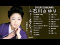 Sayuri Ishikawa(石川さゆり) メドレー || 石川さゆり おすすめの名曲 2018 || 石川さゆり 人気曲|| 石川さゆり スーパーフライ
