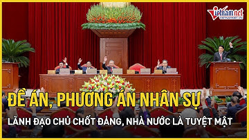 Đề án, phương án nhân sự lãnh đạo chủ chốt Đảng, Nhà nước là tuyệt mật | Báo VietNamNet