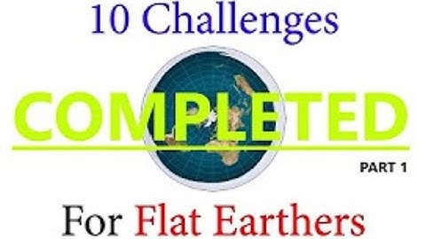 10 Challenges for Flat Earthers Completed