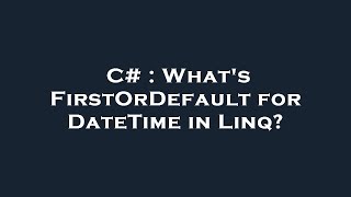 C# : What's FirstOrDefault for DateTime in Linq?