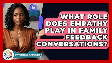 What Role Does Empathy Play In Family Feedback Conversations? - Better Family Relationships
