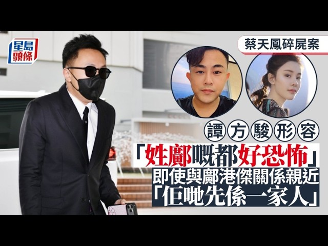 蔡天鳳碎屍案|譚方駿:姓鄺嘅都好恐怖包括鄺港傑 「佢哋先係一家人」|星島頭條新聞|蔡天鳳|鄺港傑|鄺球|譚方駿|加多利山|爭執|法庭