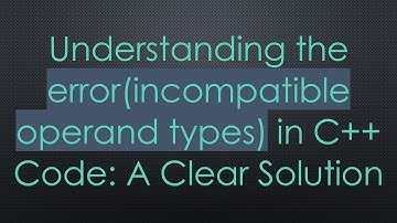 Understanding the error(incompatible operand types) in C+ +  Code: A Clear Solution