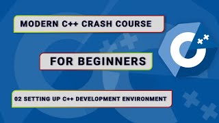 Modern C++ Crash Course For Beginners  - #02. Setting Up C++ Development Environment