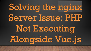 Solving the nginx Server Issue: PHP Not Executing Alongside Vue.js