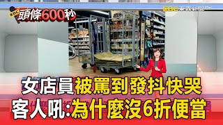 【頭條600秒】女店員被罵到發抖快哭！客人怒吼：「為什麼沒6折便當」／不爽美有打著便當！轟休假主管「你請產假要給我看證明」