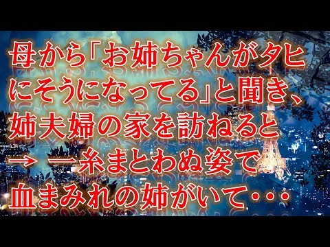【修羅場】【恐怖】母から「お姉ちゃんがタヒにそうになってる」と聞き、姉夫婦の家を訪ねると    → 一糸まとわぬ姿で血まみれの姉がいて・・・