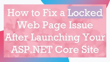 How to Fix a Locked Web Page Issue After Launching Your ASP.NET Core Site
