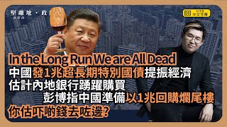 【堅離地政經】借錢填氹中國發1兆超長期特別國債提振經濟(片中誤說一千億)預計內地金融機構熱烈搶購同時中國又準備回購爛尾樓、收未賣房地產項目彭博預計需動用一兆 (馮智政)