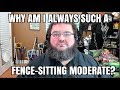 Why am I a Fence-Sitting Moderate?
