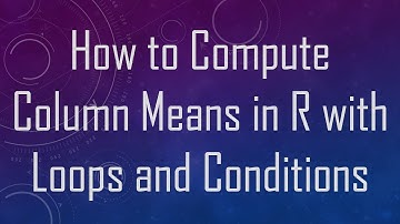 How to Compute Column Means in R with Loops and Conditions