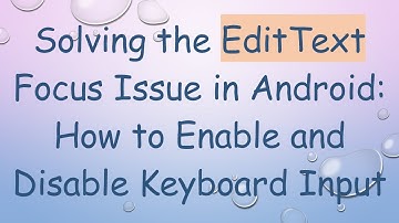 Solving the EditText Focus Issue in Android: How to Enable and Disable Keyboard Input