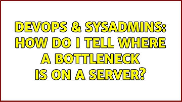 DevOps & SysAdmins: How do I tell where a bottleneck is on a server? (3 Solutions!!)