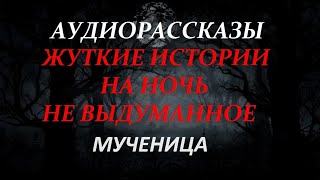 ЖУТКИЕ ИСТОРИИ НА НОЧЬ-МУЧЕНИЦА