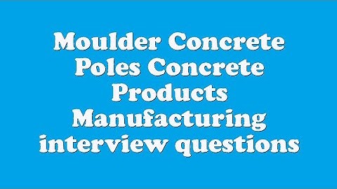 Moulder Concrete Poles Concrete Products Manufacturing interview questions