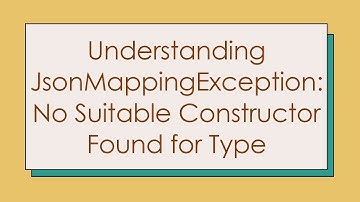 Understanding JsonMappingException: No Suitable Constructor Found for Type