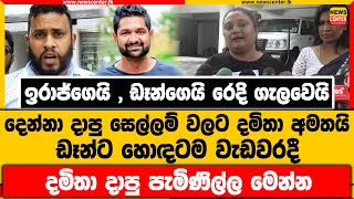 ඉරාජ්ගෙයි , ඩෑන්ගෙයි රෙදි ගැලවෙයි |දෙන්නා දාපු සෙල්ලම් වලට දමිතා අමතයි | දමිතා දාපු පැමිණිල්ල මෙන්න