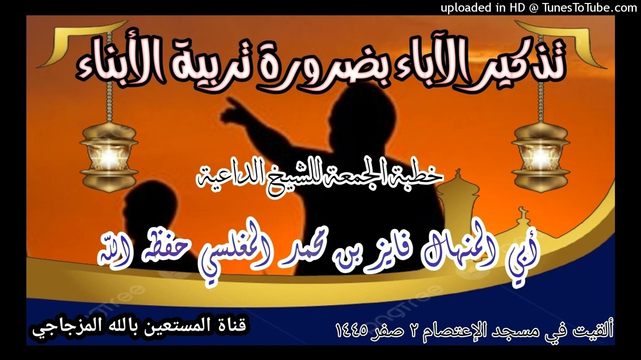 تذكير الآباء بضرورة تربية الأبناء خطبة الجمعة للشيخ أبي المنهال فايز بن محمد المغلسي حفظه الله