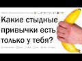 Какие стыдные привычки есть только у тебя?