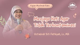 MENJAGA HATI AGAR TIDAK TERKONTAMINASI | USTADZAH SITI FATIYAH, LC, MA.