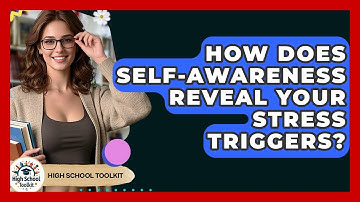 How Does Self-awareness Reveal Your Stress Triggers? - High School Toolkit