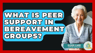 What Is Peer Support In Bereavement Groups? - Elder Care Support Network